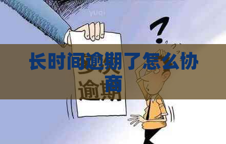长时间逾期了怎么协商