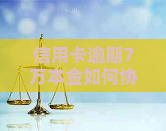 信用卡逾期7万本金如何协商