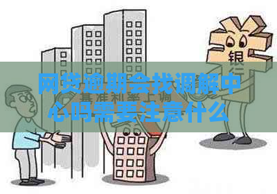 网贷逾期会找调解中心吗需要注意什么
