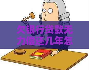 欠银行贷款无力偿还几年怎么办
