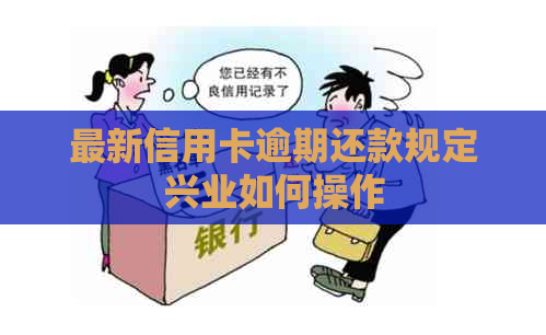最新信用卡逾期还款规定兴业如何操作