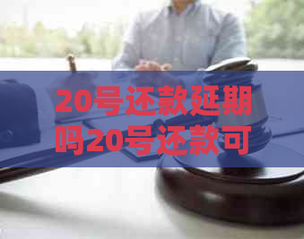 20号还款延期吗20号还款可否延期