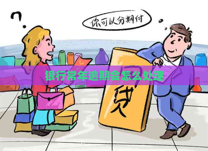 银行常年逾期会怎么处理
