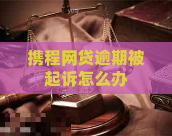 携程网贷逾期被起诉怎么办