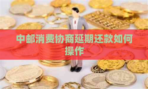 中邮消费协商延期还款如何操作