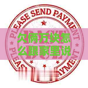 欠俩万块怎么跟家里说比较好