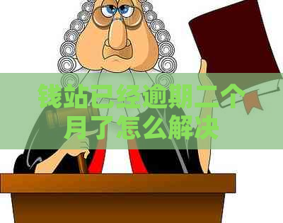 钱站已经逾期二个月了怎么解决