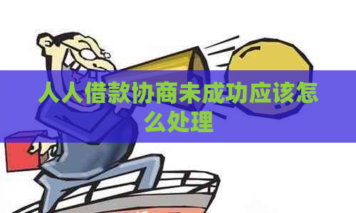 人人借款协商未成功应该怎么处理