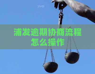 浦发逾期协商流程怎么操作