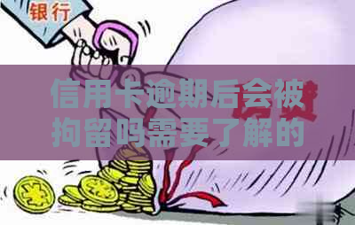 信用卡逾期后会被拘留吗需要了解的事项