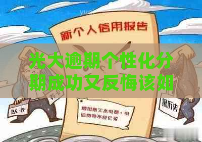 光大逾期个性化分期成功又反悔该如何处理