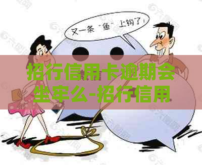招行信用卡逾期会坐牢么-招行信用卡逾期会坐牢么吗