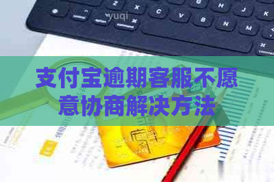支付宝逾期客服不愿意协商解决方法