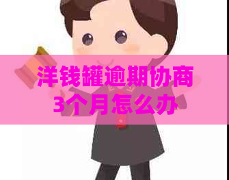 洋钱罐逾期协商3个月怎么办