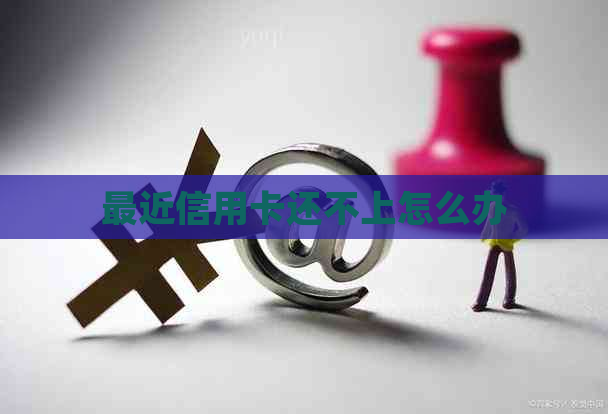 最近信用卡还不上怎么办