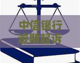 中信银行逾期起诉开庭需要多长时间