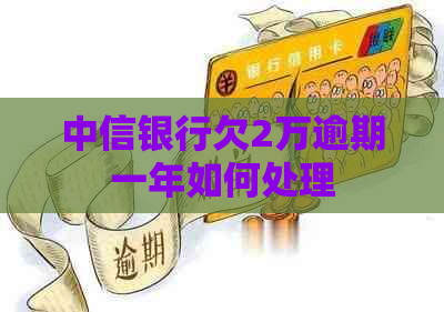 中信银行欠2万逾期一年如何处理