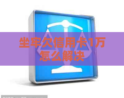 坐牢欠信用卡1万怎么解决