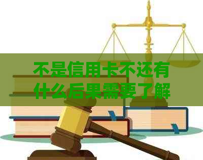 不是信用卡不还有什么后果需要了解哪些事项