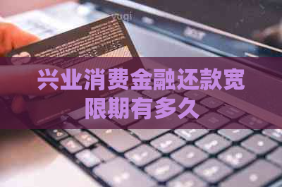 兴业消费金融还款宽限期有多久