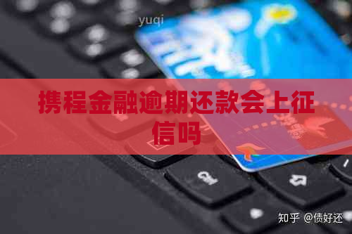 携程金融逾期还款会上吗