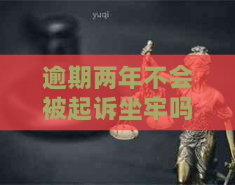 逾期两年不会被起诉坐牢吗