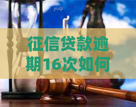 贷款逾期16次如何解决问题