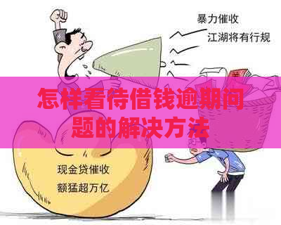 怎样看待借钱逾期问题的解决方法