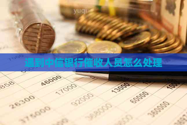 遇到中信银行人员怎么处理