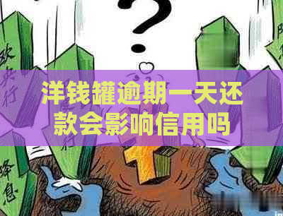 洋钱罐逾期一天还款会影响信用吗