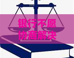 银行不愿协商解决怎么办