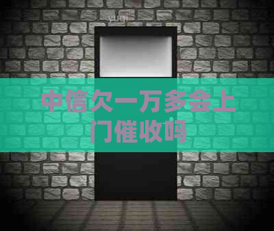 中信欠一万多会上门吗