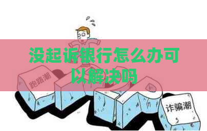 没起诉银行怎么办可以解决吗