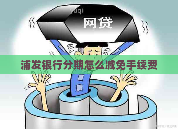 浦发银行分期怎么减免手续费