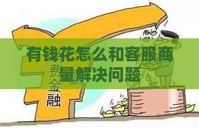 有钱花怎么和客服商量解决问题