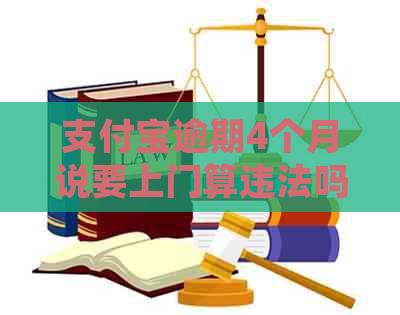 支付宝逾期4个月说要上门算违法吗及处理方式