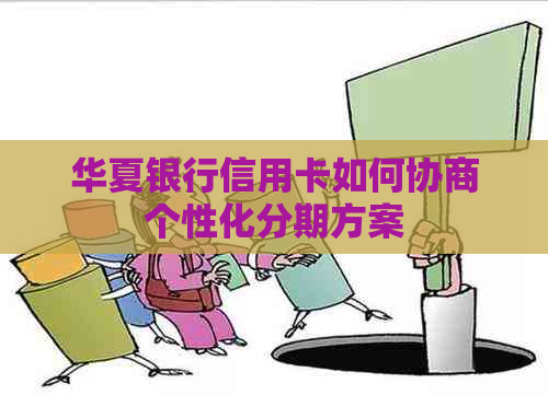 华夏银行信用卡如何协商个性化分期方案