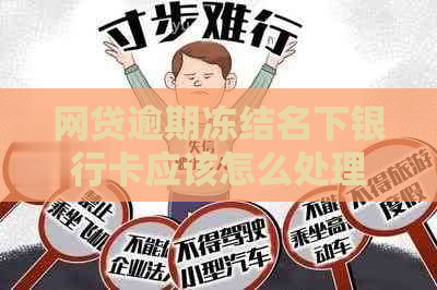 网贷逾期冻结名下银行卡应该怎么处理