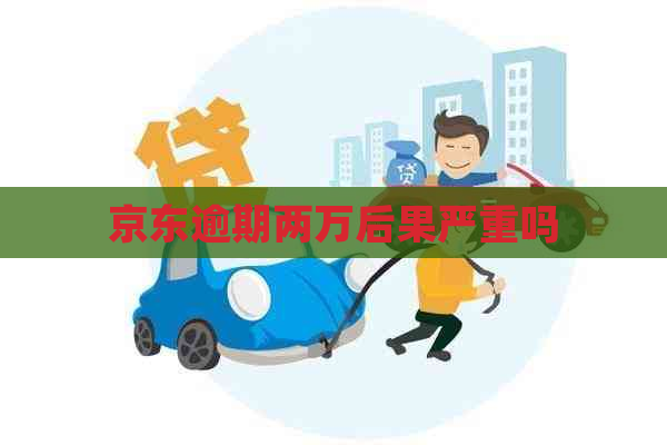 京东逾期两万后果严重吗