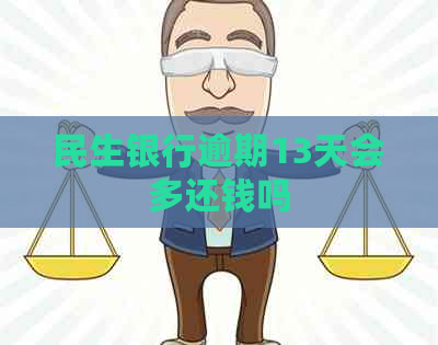 民生银行逾期13天会多还钱吗