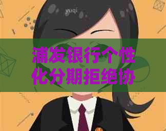 浦发银行个性化分期拒绝协商怎么办