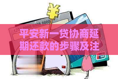 平安新一贷协商延期还款的步骤及注意事项