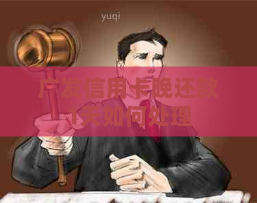 广发信用卡晚还款1天如何处理