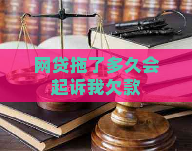 网贷拖了多久会起诉我欠款