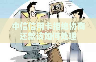 中信信用卡拒绝协商还款该如何处理