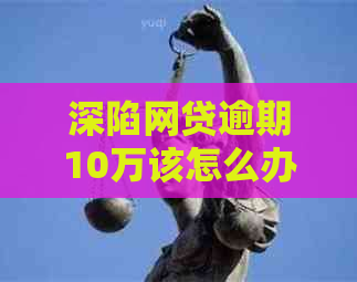 深陷网贷逾期10万该怎么办