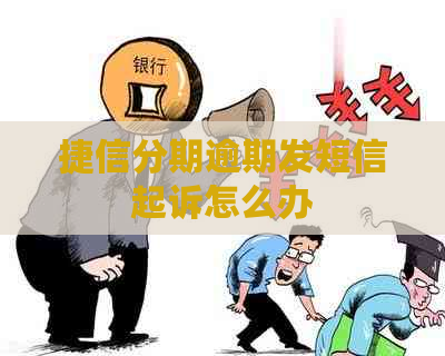捷信分期逾期发短信起诉怎么办
