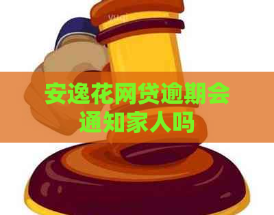安逸花网贷逾期会通知家人吗