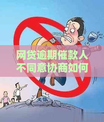 网贷逾期催款人不同意协商如何处理