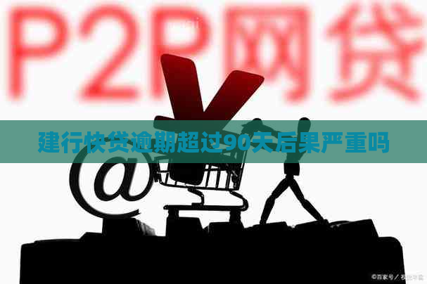 建行快贷逾期超过90天后果严重吗